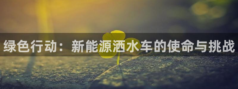 重庆新宝gg:绿色行动:新能源洒水车的使命与挑战