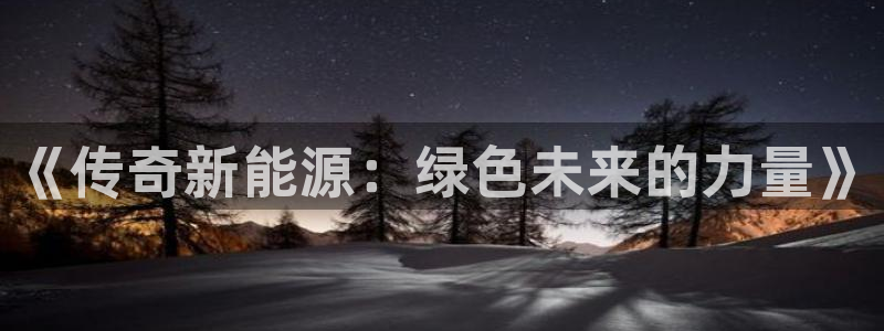 分分新宝gg：《传奇新能源：绿色未来的力