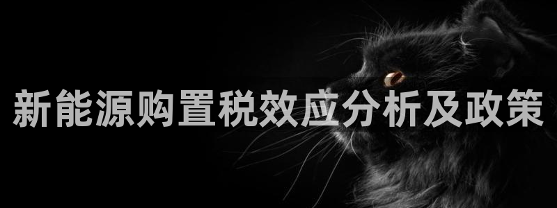 新宝gg推荐:新能源购置税效应分析及政策