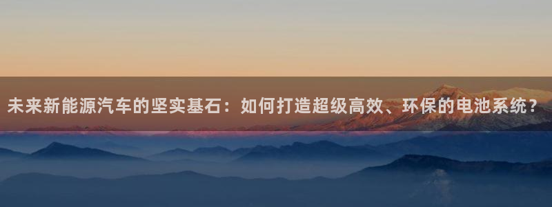 新宝gg返点:未来新能源汽车的坚实基石:如何打造超级高效、环