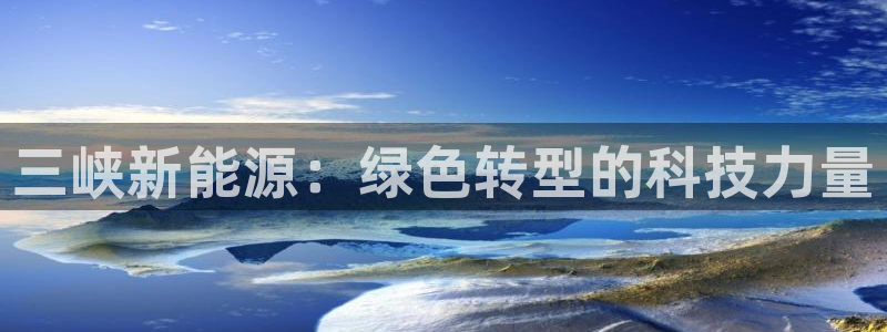新宝gg官网登录找代理：三峡新能源：绿色