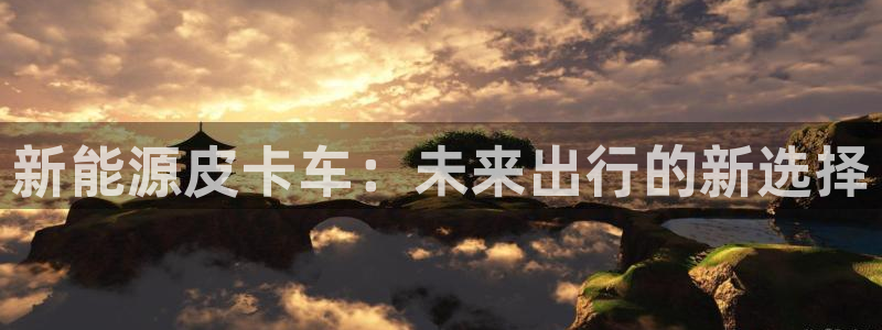 分分新宝gg:新能源皮卡车:未来出行的新选择