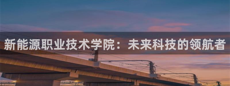 新宝gg — 创造!:新能源职业技术学院:未来科技的领航者