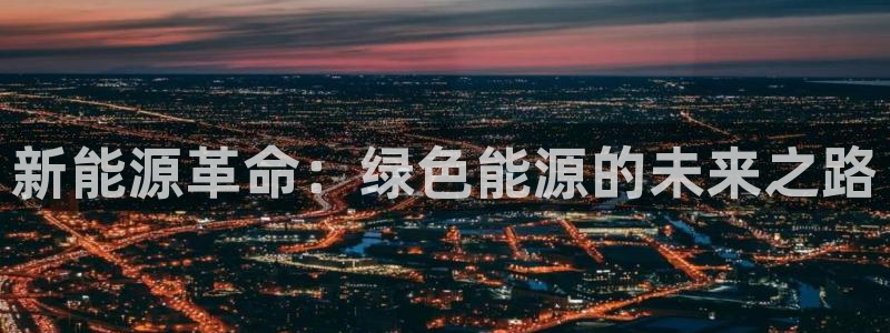 新宝gg109:新能源革命:绿色能源的未来之路